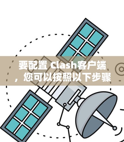 要配置 Clash客户端，您可以按照以下步骤进行