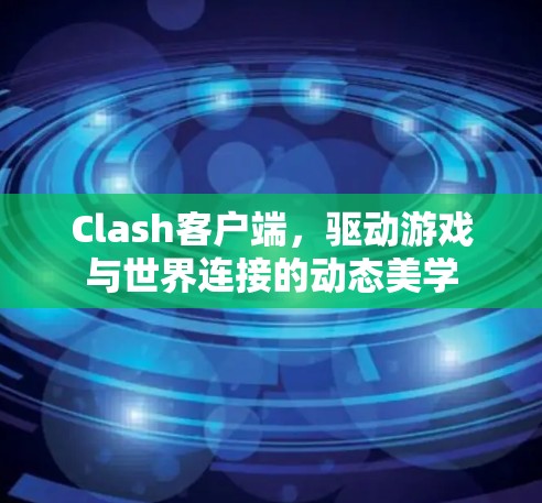 Clash客户端，驱动游戏与世界连接的动态美学