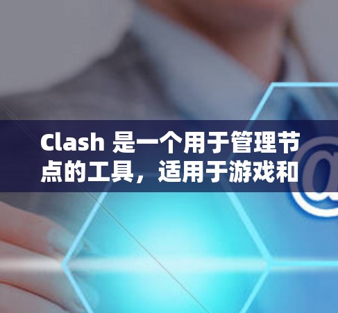 Clash 是一个用于管理节点的工具，适用于游戏和虚拟世界中的资源管理。以下是详细的使用步骤和注意事项