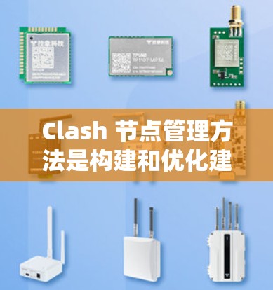 Clash 节点管理方法是构建和优化建模模型的关键步骤，涉及可视化、编译和优化三个主要部分。以下是对 Clash 节点管理方法的详细说明