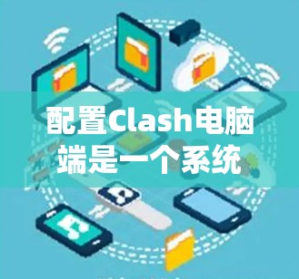 配置Clash电脑端是一个系统性的过程，涉及多个控制软件的安装和调整。以下是详细的步骤指南