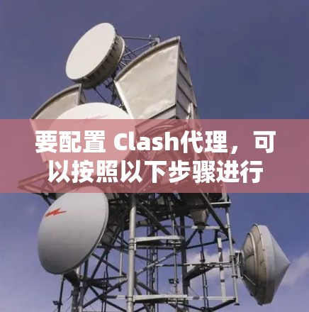 要配置 Clash代理，可以按照以下步骤进行