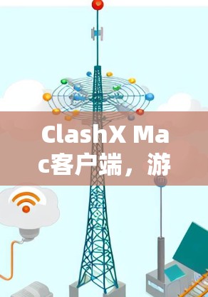 ClashX Mac客户端，游戏应用与Mac兼容性解决方案