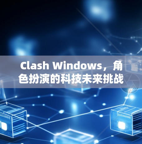 Clash Windows，角色扮演的科技未来挑战与创新