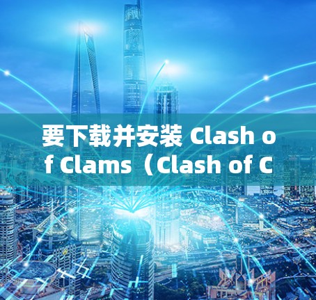 要下载并安装 Clash of Clams（Clash of Clams）请按照以下步骤操作