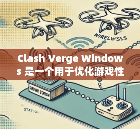 Clash Verge Windows 是一个用于优化游戏性能的窗口管理框架，主要用于提升游戏运行效率。以下是一个详细的Windows窗口管理教程，帮助你学习Clash Verge