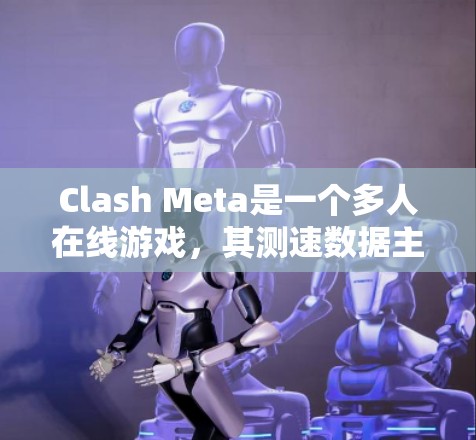 Clash Meta是一个多人在线游戏，其测速数据主要反映在服务器的性能和响应速度。以下是对Clash Meta测速数据的分析