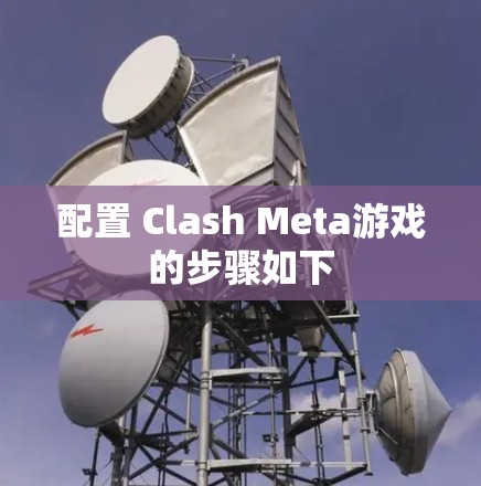 配置 Clash Meta游戏的步骤如下