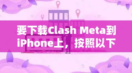 要下载Clash Meta到iPhone上，按照以下步骤操作