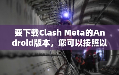 要下载Clash Meta的Android版本，您可以按照以下步骤进行操作