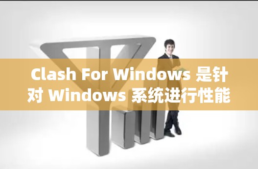 Clash For Windows 是针对 Windows 系统进行性能测试和漏洞扫描的工具。以下是关于其测速功能的详细信息