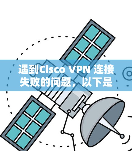遇到Cisco VPN 连接失败的问题，以下是逐步排查的步骤