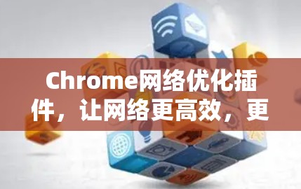 Chrome网络优化插件，让网络更高效，更安全