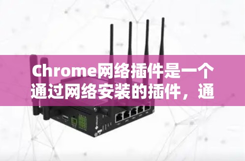 Chrome网络插件是一个通过网络安装的插件，通常用于管理Chrome的设置、扩展插件、缓存优化等。以下是一些可靠且安全的Chrome网络插件推荐