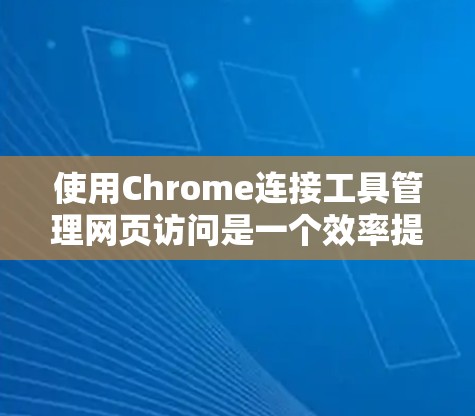使用Chrome连接工具管理网页访问是一个效率提升的好方法，以下是详细的步骤指南