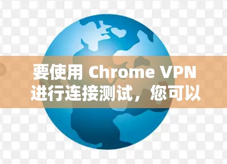 要使用 Chrome VPN 进行连接测试，您可以按照以下步骤操作