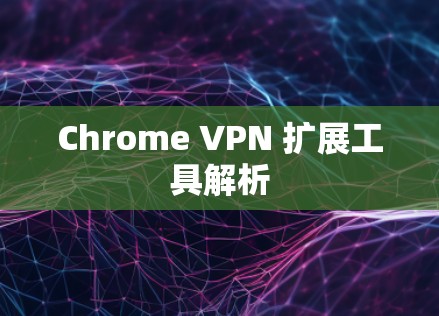 Chrome VPN 扩展工具解析