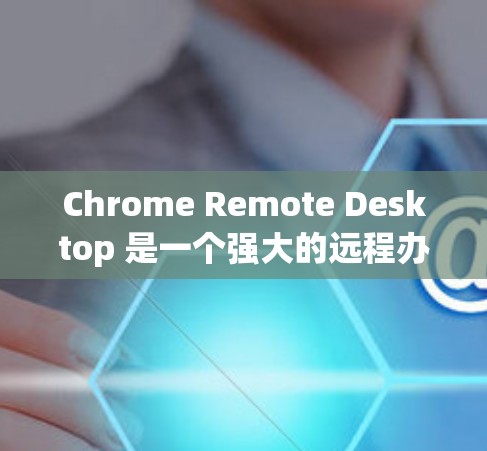 Chrome Remote Desktop 是一个强大的远程办公工具，允许你在任何设备之间使用 Chrome 浏览器。以下是详细的步骤指南，帮助你逐步安装和使用该工具