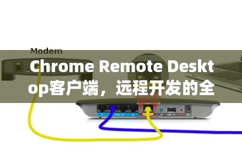 Chrome Remote Desktop客户端，远程开发的全新解决方案
