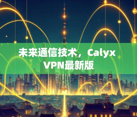 未来通信技术，Calyx VPN最新版