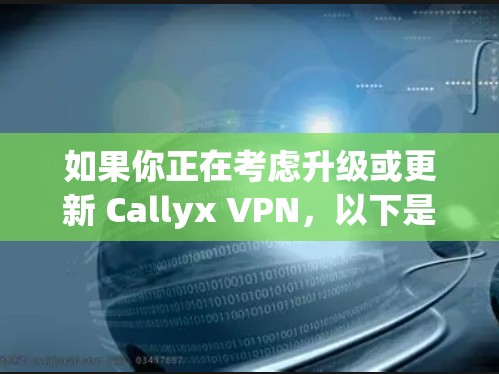 如果你正在考虑升级或更新 Callyx VPN，以下是一些关于其更新的常见问题和答案，以及你可能关心的内容