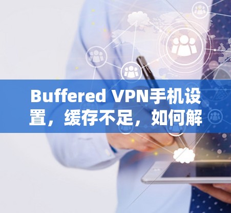 Buffered VPN手机设置，缓存不足，如何解决？