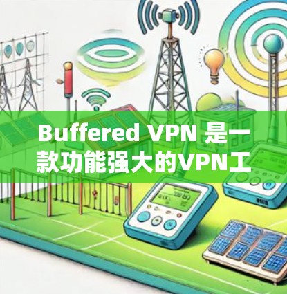 Buffered VPN 是一款功能强大的VPN工具，专为用户设计用于VPN连接、多用户、多语言等多种功能。以下是安装并使用 Buffered VPN 的步骤指南