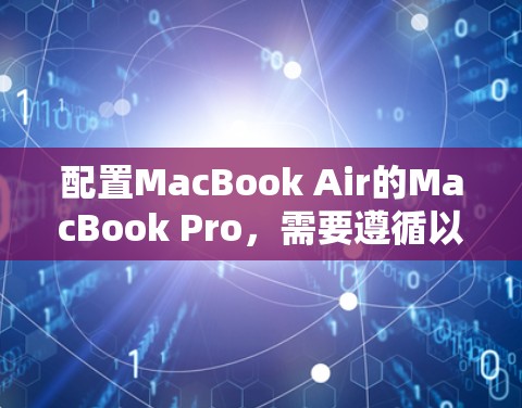 配置MacBook Air的MacBook Pro，需要遵循以下步骤，确保其在工作时运行良好，同时注意安全问题