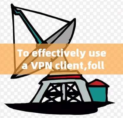 To effectively use a VPN client,follow these organized steps: