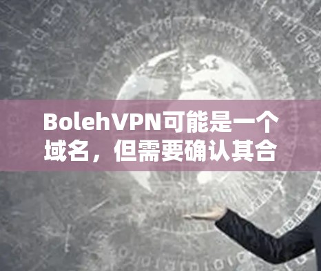 BolehVPN可能是一个域名，但需要确认其合法性和是否已经被移除了。由于我无法直接访问互联网，我无法验证该域名的具体情况。建议您