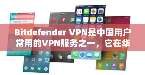 Bitdefender VPN是中国用户常用的VPN服务之一，它在华提供多种VPN解决方案。以下是一些关于Bitdefender VPN在华的访问体验的可能信息和特点