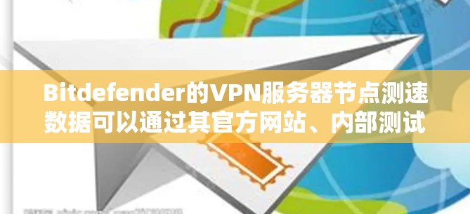 Bitdefender的VPN服务器节点测速数据可以通过其官方网站、内部测试报告或相关网络测试报告获取。以下是对Bitdefender服务器节点的分析