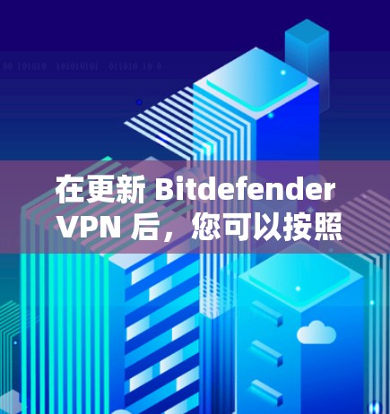在更新 Bitdefender VPN 后，您可以按照以下步骤进行操作