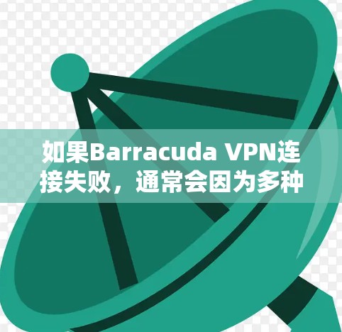 如果Barracuda VPN连接失败，通常会因为多种原因导致，但以下是一些常见的问题和修复步骤