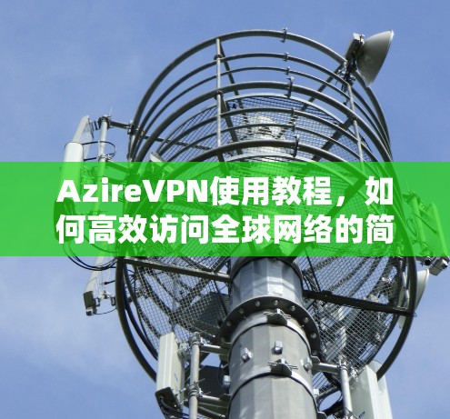 AzireVPN使用教程，如何高效访问全球网络的简单解决方案