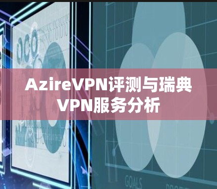 AzireVPN评测与瑞典VPN服务分析