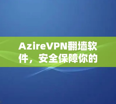 AzireVPN翻墙软件，安全保障你的数据流动