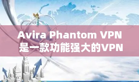 Avira Phantom VPN 是一款功能强大的VPN工具，专为保障用户安全而设计。如果您想注册并使用 Avira Phantom VPN，以下是一步步的指南