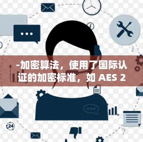-加密算法，使用了国际认证的加密标准，如 AES 256 和 Serpent，确保数据传输的安全性