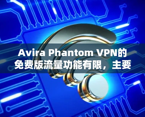 Avira Phantom VPN的免费版流量功能有限，主要允许1MB的流量，具体取决于使用类型。以下是关于其流量功能的详细信息