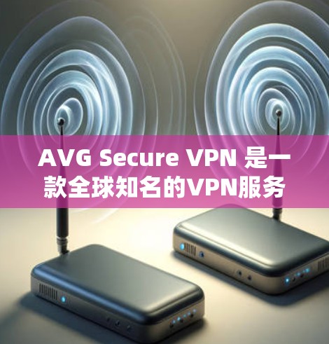 AVG Secure VPN 是一款全球知名的VPN服务，官方支持在 Android 设备上下载和使用。以下是下载 AVG Secure VPN 的 Android 版的步骤和注意事项