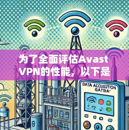 为了全面评估Avast VPN的性能，以下是详细的测试步骤和注意事项