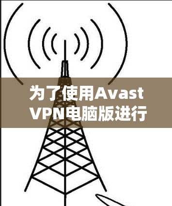 为了使用Avast VPN电脑版进行网上加速，您可以按照以下步骤操作
