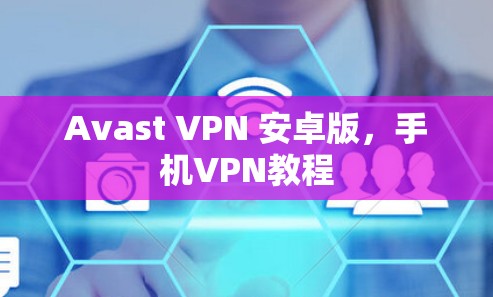 Avast VPN 安卓版，手机VPN教程